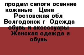продам сапоги осенние кожаные › Цена ­ 1 500 - Ростовская обл., Волгодонск г. Одежда, обувь и аксессуары » Женская одежда и обувь   